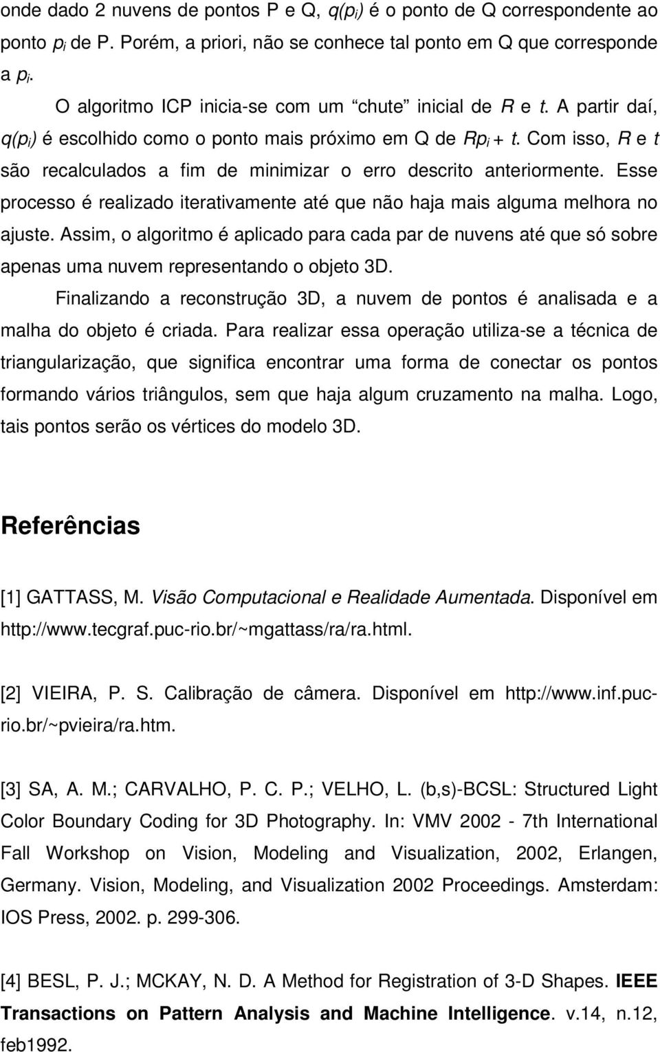 Com isso, R e t são recalculados a fim de minimizar o erro descrito anteriormente. Esse processo é realizado iterativamente até que não haja mais alguma melhora no ajuste.