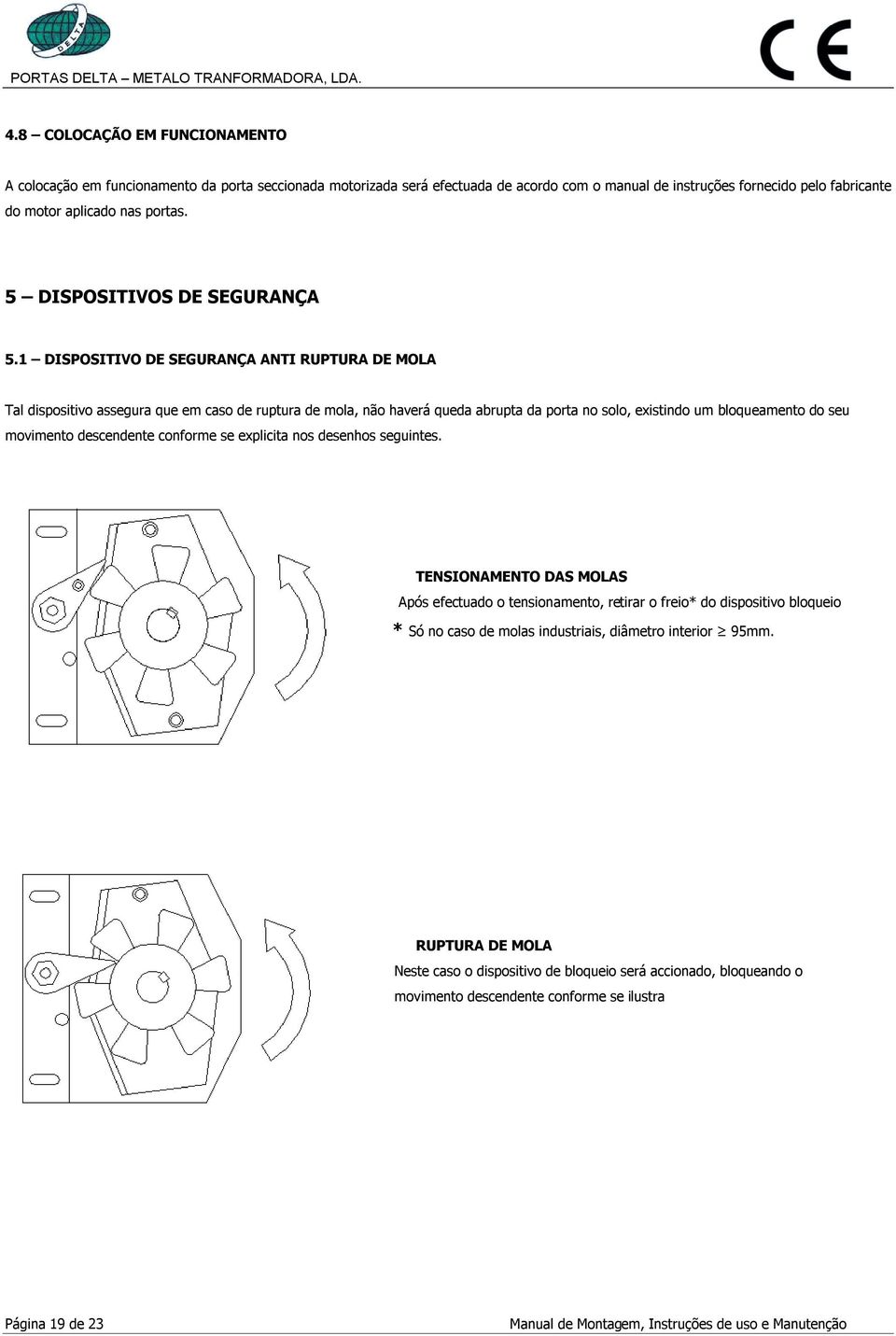 1 DISPOSITIVO DE SEGURANÇA ANTI RUPTURA DE MOLA Tal dispositivo assegura que em caso de ruptura de mola, não haverá queda abrupta da porta no solo, existindo um bloqueamento do seu movimento