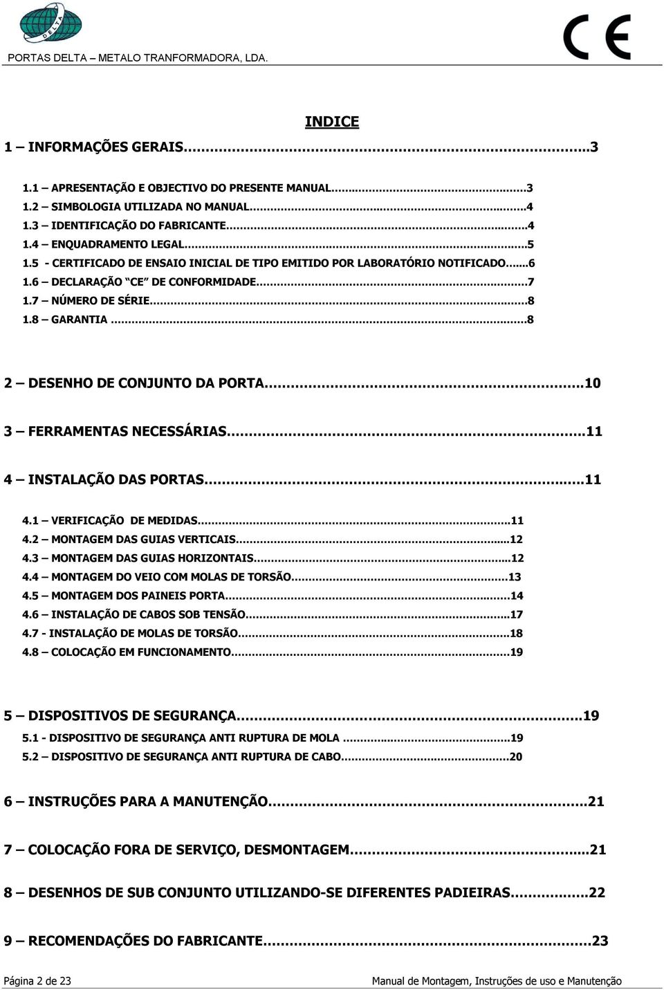 10 3 FERRAMENTAS NECESSÁRIAS.11 4 INSTALAÇÃO DAS PORTAS...11 4.1 VERIFICAÇÃO DE MEDIDAS.11 4.2 MONTAGEM DAS GUIAS VERTICAIS...12 4.3 MONTAGEM DAS GUIAS HORIZONTAIS...12 4.4 MONTAGEM DO VEIO COM MOLAS DE TORSÃO 13 4.