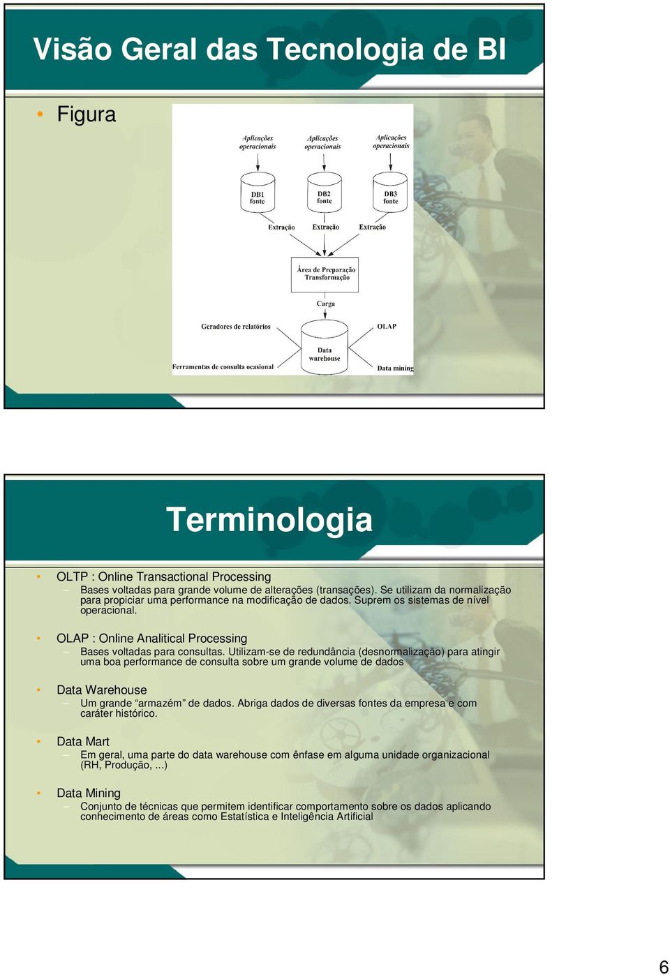 Utilizam-se de redundância (desnormalização) para atingir uma boa performance de consulta sobre um grande volume de dados Data Warehouse Um grande armazém de dados.