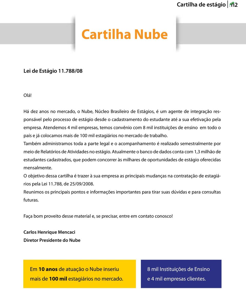 Atendemos 4 mil empresas, temos convênio com 8 mil instituições de ensino em todo o país e já colocamos mais de 100 mil estagiários no mercado de trabalho.