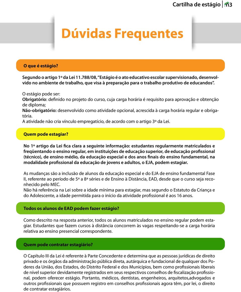 O estágio pode ser: Obrigatório: definido no projeto do curso, cuja carga horária é requisito para aprovação e obtenção de diploma; Não-obrigatório: desenvolvido como atividade opcional, acrescida à