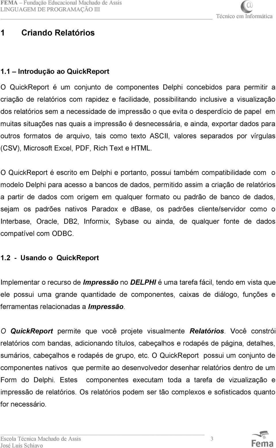 relatórios sem a necessidade de impressão o que evita o desperdício de papel em muitas situações nas quais a impressão é desnecessária, e ainda, exportar dados para outros formatos de arquivo, tais