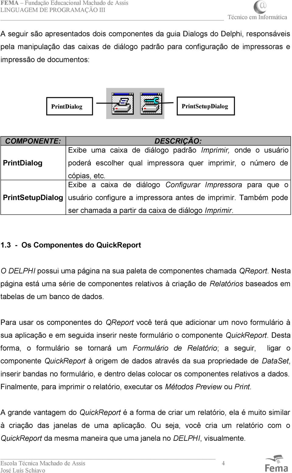 cópias, etc. Exibe a caixa de diálogo Configurar Impressora para que o usuário configure a impressora antes de imprimir. Também pode ser chamada a partir da caixa de diálogo Imprimir. 1.