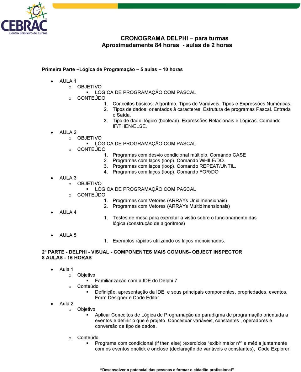 Expressões Relacinais e Lógicas. Cmand IF/THEN/ELSE. AULA 2 OBJETIVO 1. Prgramas cm desvi cndicinal múltipl. Cmand CASE 2. Prgramas cm laçs (lp). Cmand WHILE/DO. 3. Prgramas cm laçs (lp). Cmand REPEAT/UNTIL.