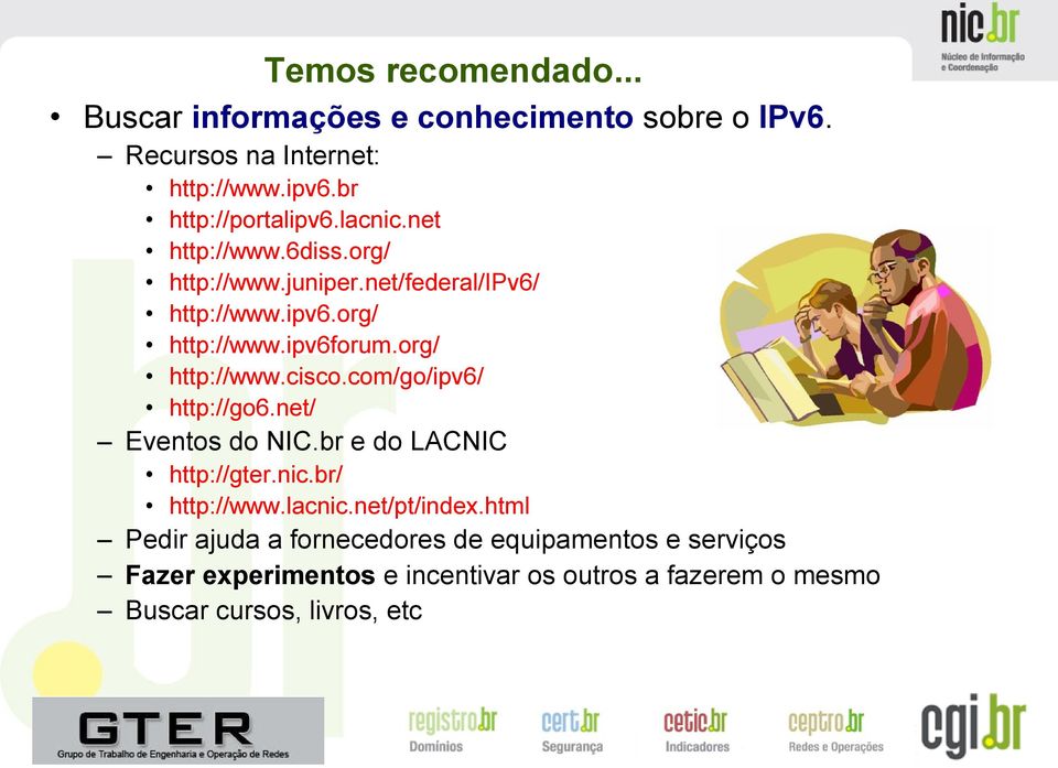 com/go/ipv6/ http://go6.net/ Eventos do NIC.br e do LACNIC http://gter.nic.br/ http://www.lacnic.net/pt/index.