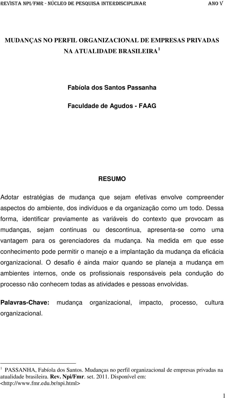 Dessa forma, identificar previamente as variáveis do contexto que provocam as mudanças, sejam continuas ou descontinua, apresenta-se como uma vantagem para os gerenciadores da mudança.