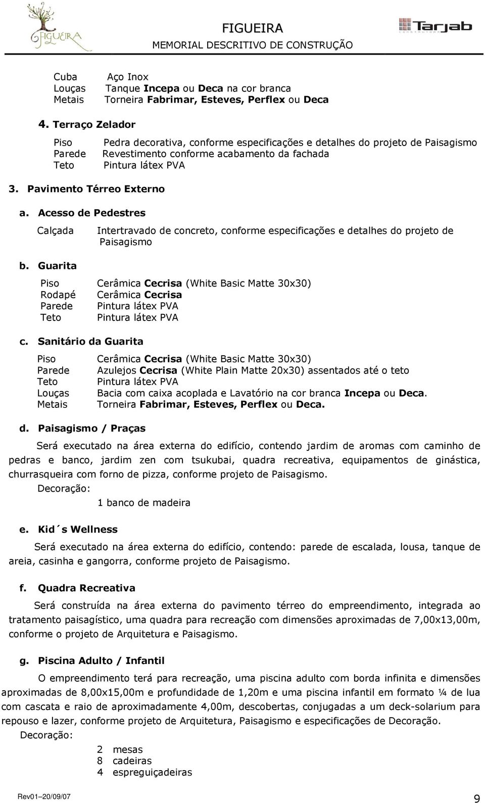 Acesso de Pedestres Calçada Intertravado de concreto, conforme especificações e detalhes do projeto de Paisagismo b. Guarita Cerâmica Cecrisa (White Basic Matte 30x30) Cerâmica Cecrisa c.