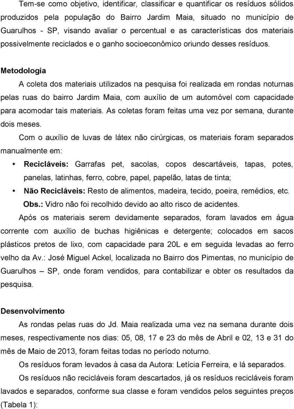 Metodologia A coleta dos materiais utilizados na pesquisa foi realizada em rondas noturnas pelas ruas do bairro Jardim Maia, com auxílio de um automóvel com capacidade para acomodar tais materiais.