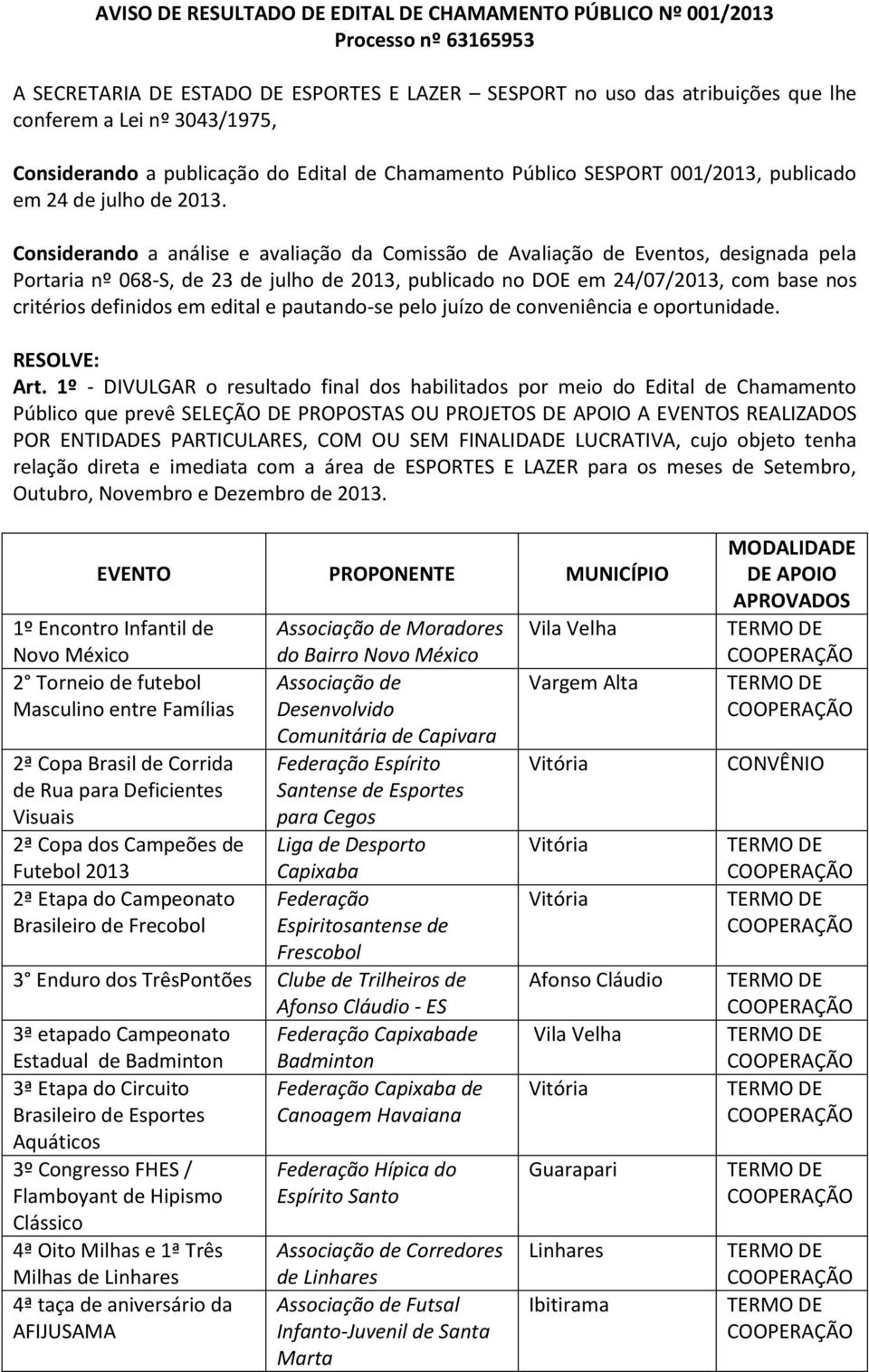 Considerando a análise e avaliação da Comissão de Avaliação de Eventos, designada pela Portaria nº 068-S, de 23 de julho de 2013, publicado no DOE em 24/07/2013, com base nos critérios definidos em