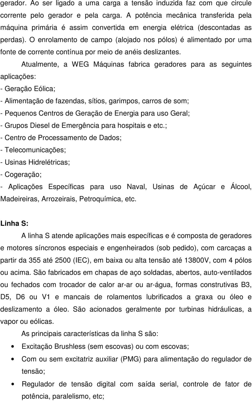 O enrolamento de campo (alojado nos pólos) é alimentado por uma fonte de corrente contínua por meio de anéis deslizantes.