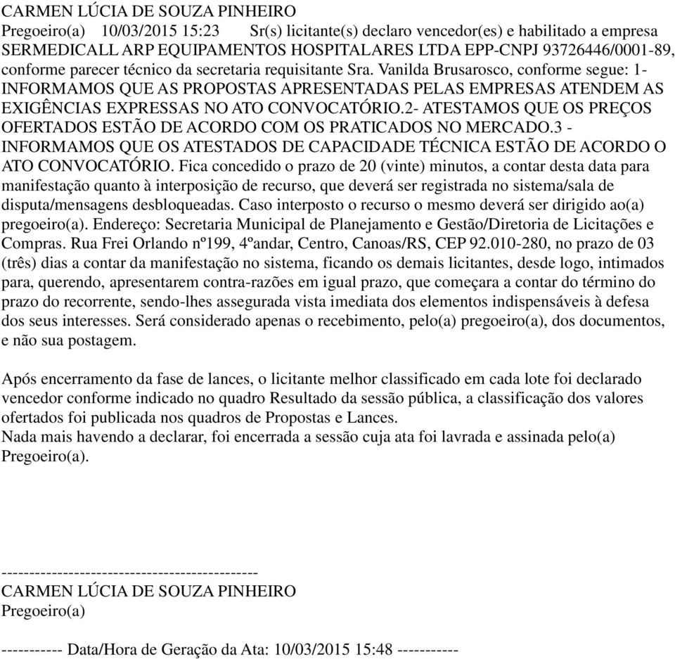 2- ATESTAMOS QUE OS PREÇOS OFERTADOS ESTÃO DE ACORDO COM OS PRATICADOS NO MERCADO.3 - INFORMAMOS QUE OS ATESTADOS DE CAPACIDADE TÉCNICA ESTÃO DE ACORDO O ATO CONVOCATÓRIO.