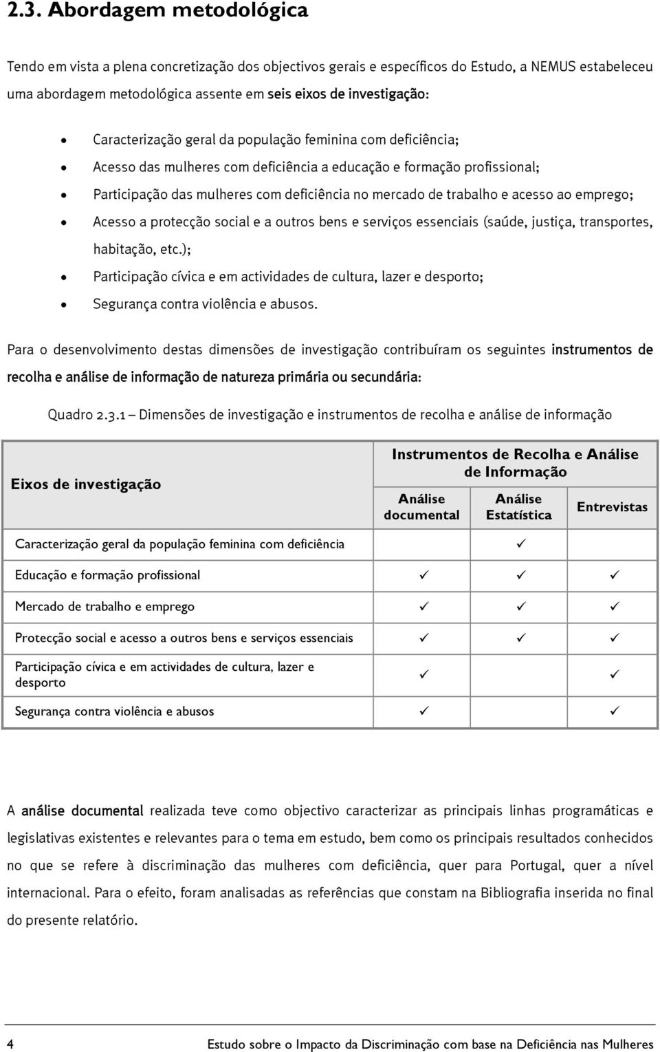 acesso ao emprego; Acesso a protecção social e a outros bens e serviços essenciais (saúde, justiça, transportes, habitação, etc.