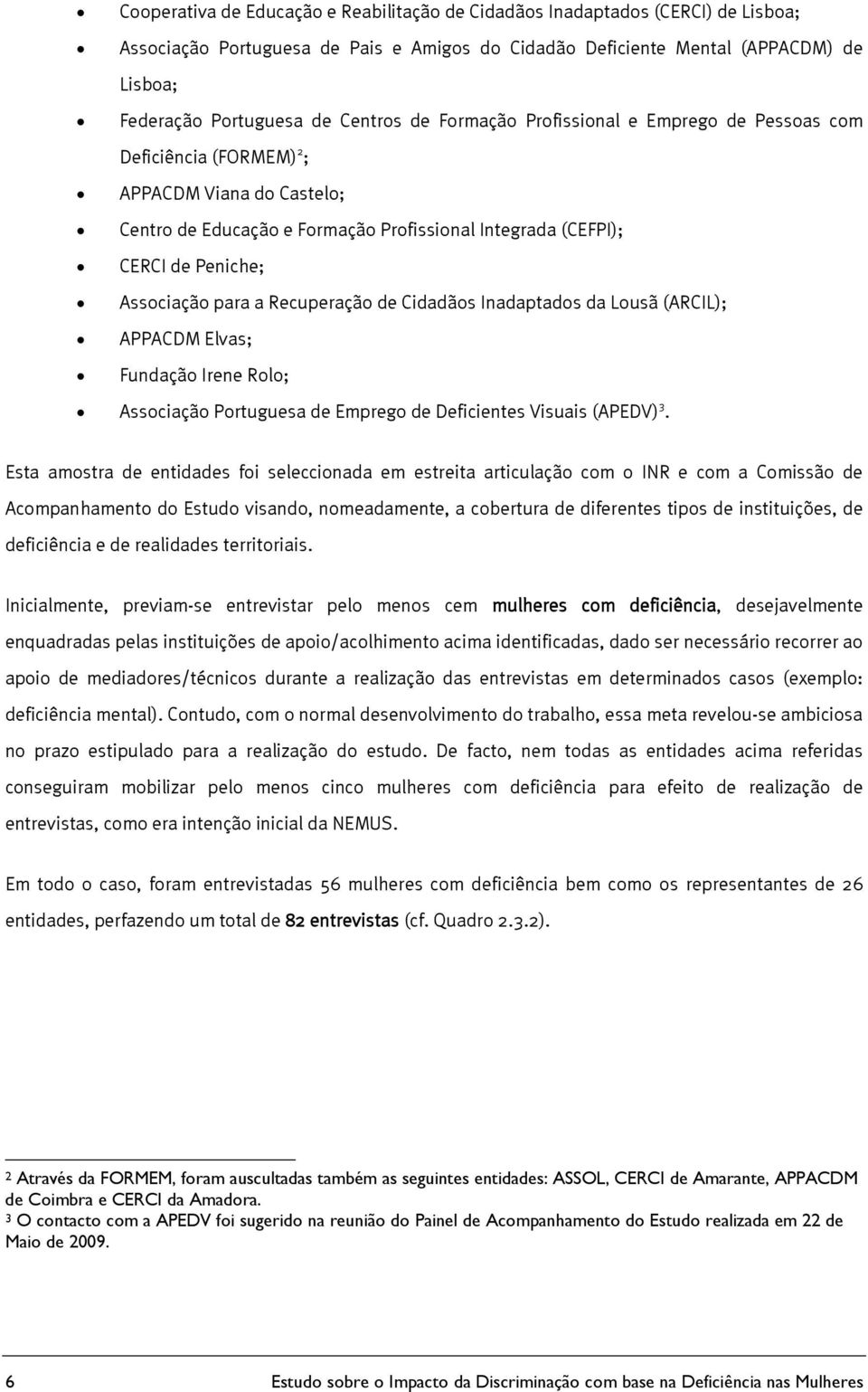 para a Recuperação de Cidadãos Inadaptados da Lousã (ARCIL); APPACDM Elvas; Fundação Irene Rolo; Associação Portuguesa de Emprego de Deficientes Visuais (APEDV) 3.