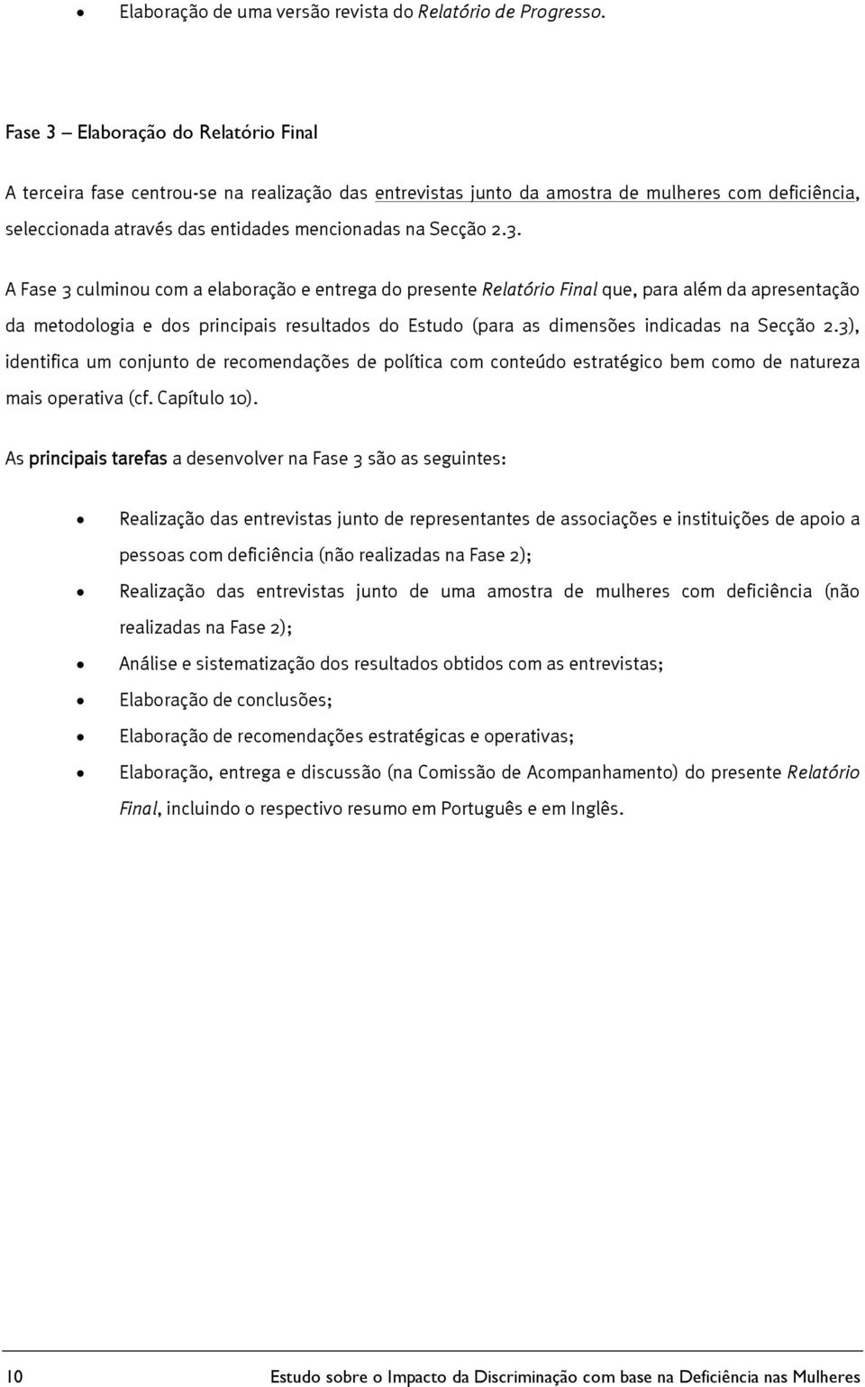 3. A Fase 3 culminou com a elaboração e entrega do presente Relatório Final que, para além da apresentação da metodologia e dos principais resultados do Estudo (para as dimensões indicadas na Secção