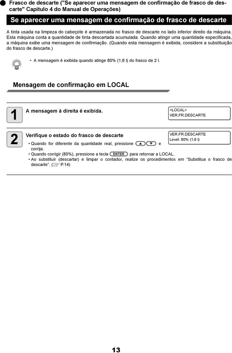 Quando atingir uma quantidade especificada, a máquina exibe uma mensagem de confirmação. (Quando esta mensagem é exibida, considere a substituição do frasco de descarte.