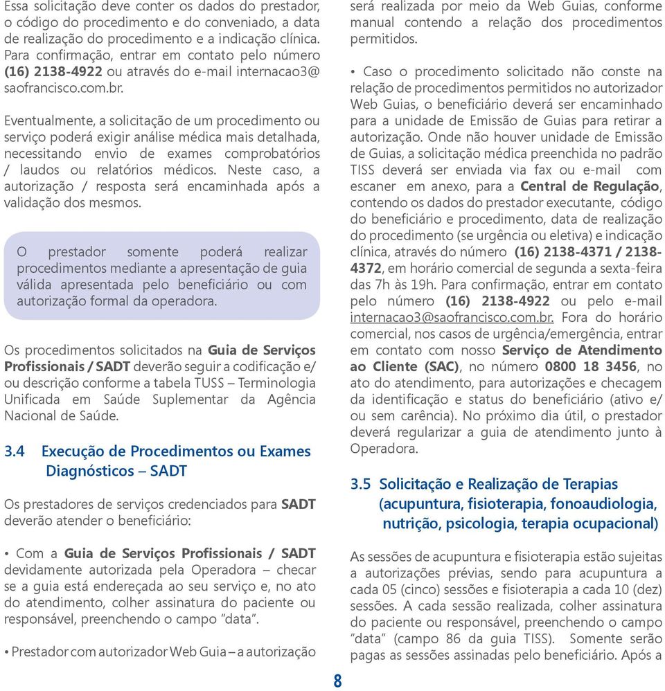 Eventualmente, a solicitação de um procedimento ou serviço poderá exigir análise médica mais detalhada, necessitando envio de exames comprobatórios / laudos ou relatórios médicos.