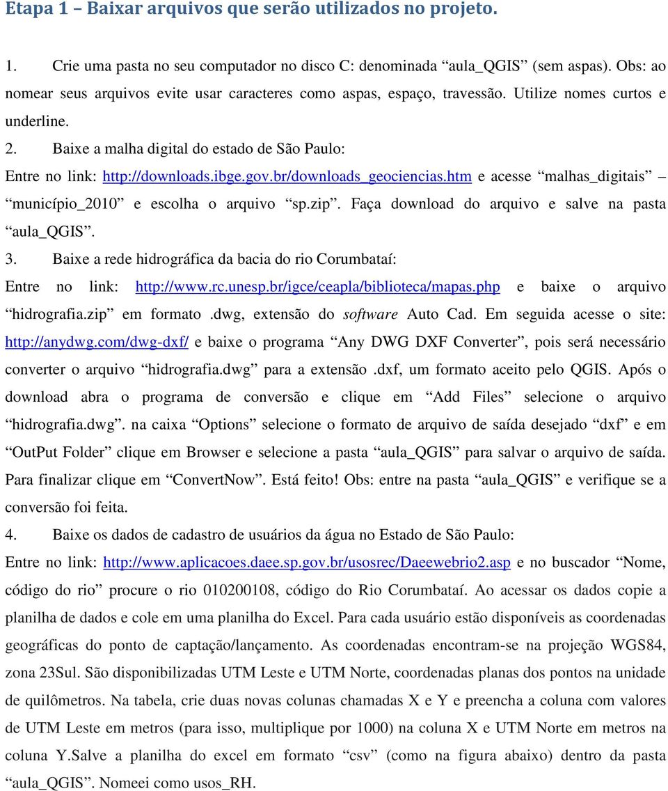 ibge.gov.br/downloads_geociencias.htm e acesse malhas_digitais município_2010 e escolha o arquivo sp.zip. Faça download do arquivo e salve na pasta aula_qgis. 3.