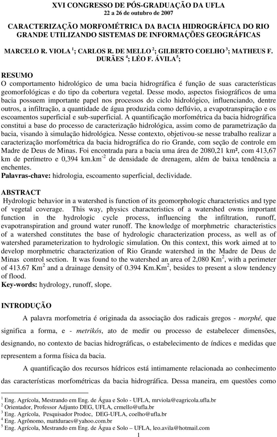 Desse modo, aspectos fisiográficos de uma bacia possuem importante papel nos processos do ciclo hidrológico, influenciando, dentre outros, a infiltração, a quantidade de água produzida como deflúvio,