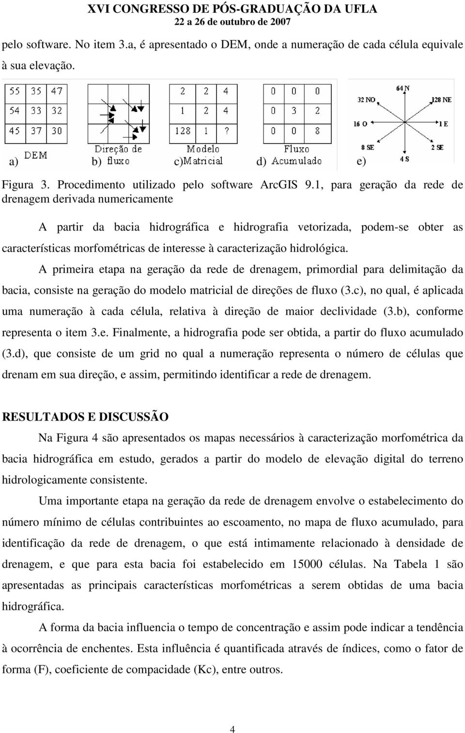 hidrológica. A primeira etapa na geração da rede de drenagem, primordial para delimitação da bacia, consiste na geração do modelo matricial de direções de fluxo (3.