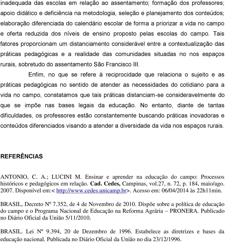 Tais fatores proporcionam um distanciamento considerável entre a contextualização das práticas pedagógicas e a realidade das comunidades situadas no nos espaços rurais, sobretudo do assentamento São