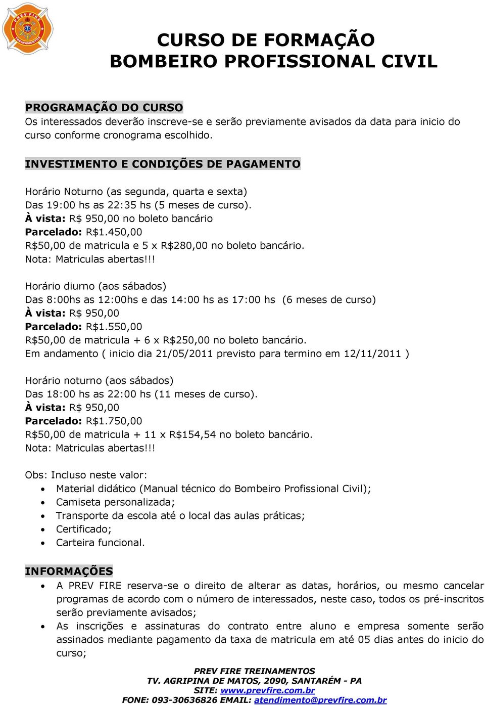 50,00 R$50,00 de matricula e 5 x R$280,00 no boleto bancário. Nota: Matriculas abertas!