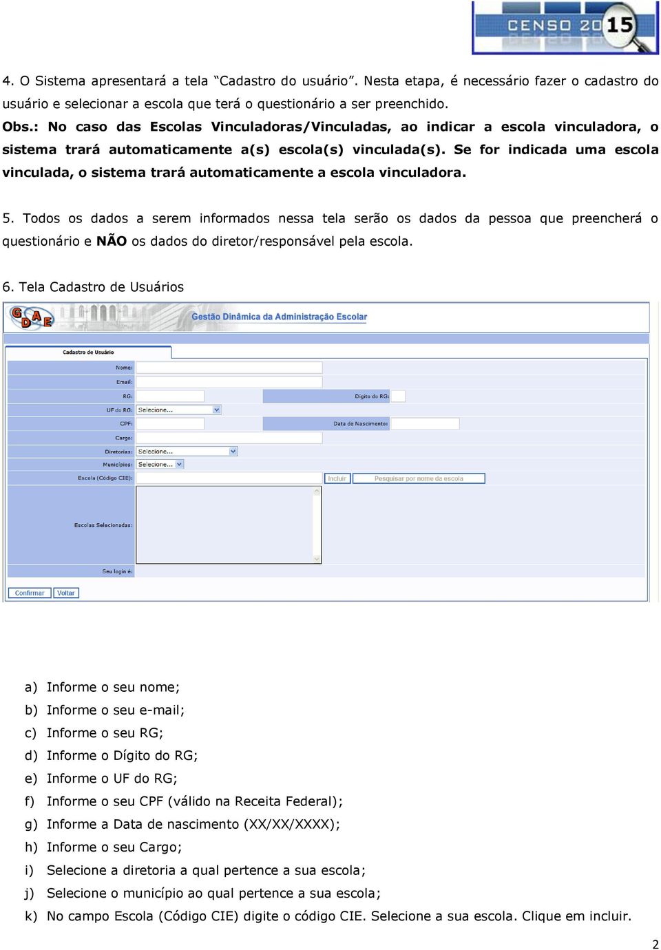 Se for indicada uma escola vinculada, o sistema trará automaticamente a escola vinculadora. 5.