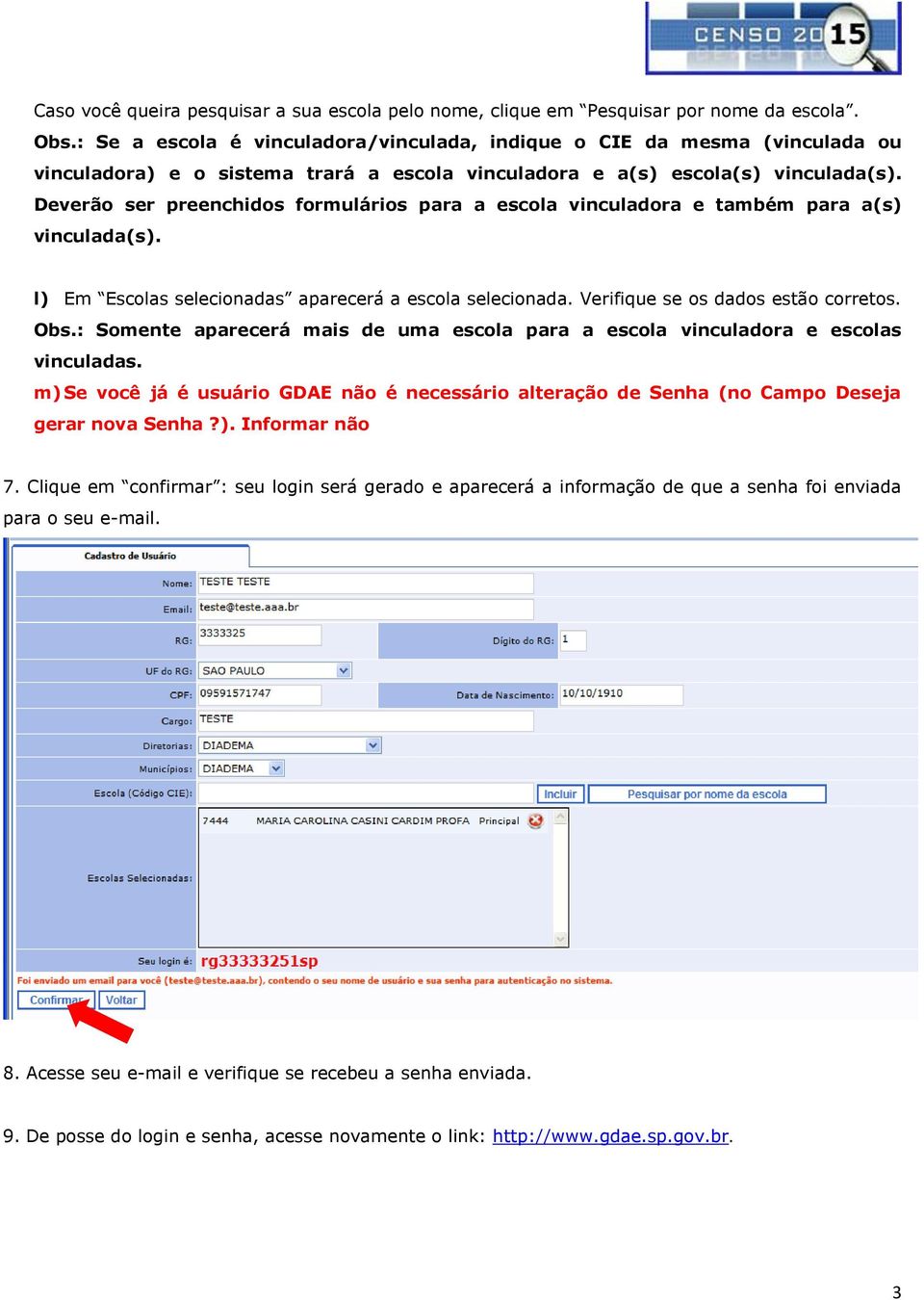 Deverão ser preenchidos formulários para a escola vinculadora e também para a(s) vinculada(s). l) Em Escolas selecionadas aparecerá a escola selecionada. Verifique se os dados estão corretos. Obs.