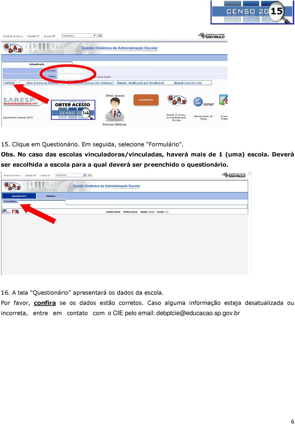 Deverá ser escolhida a escola para a qual deverá ser preenchido o questionário. 16.