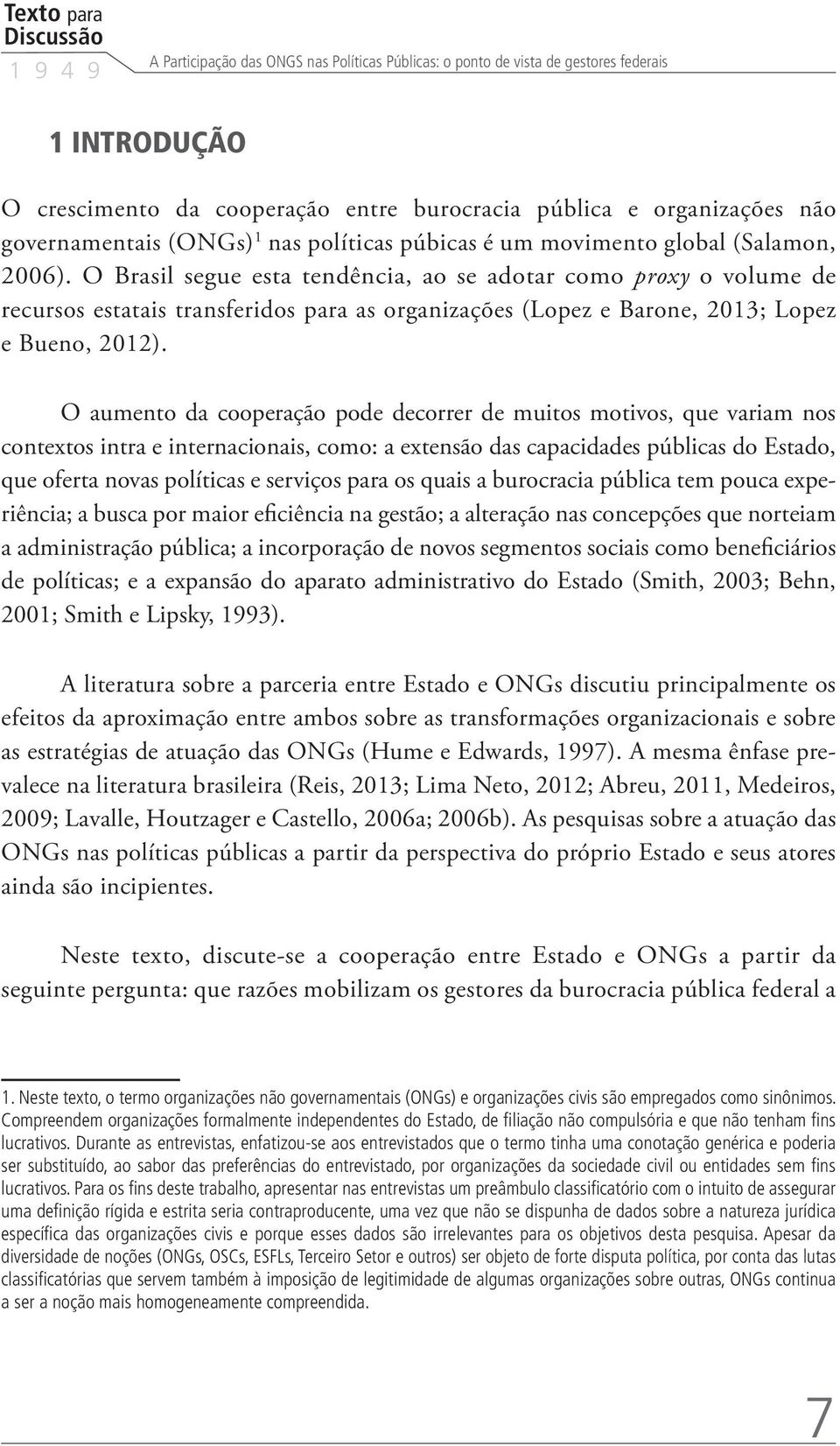 O Brasil segue esta tendência, ao se adotar como proxy o volume de recursos estatais transferidos para as organizações (Lopez e Barone, 2013; Lopez e Bueno, 2012).