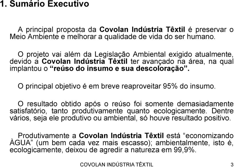 O principal objetivo é em breve reaproveitar 95% do insumo. O resultado obtido após o reúso foi somente demasiadamente satisfatório, tanto produtivamente quanto ecologicamente.