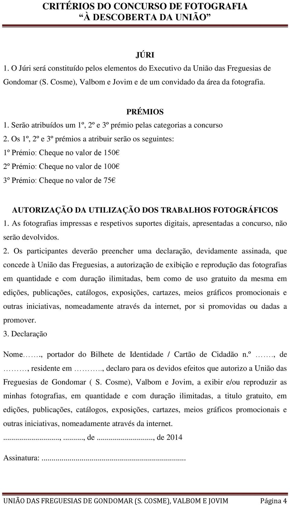 Os 1º, 2º e 3º prémios a atribuir serão os seguintes: 1º Prémio: Cheque no valor de 150 2º Prémio: Cheque no valor de 100 3º Prémio: Cheque no valor de 75 AUTORIZAÇÃO DA UTILIZAÇÃO DOS TRABALHOS