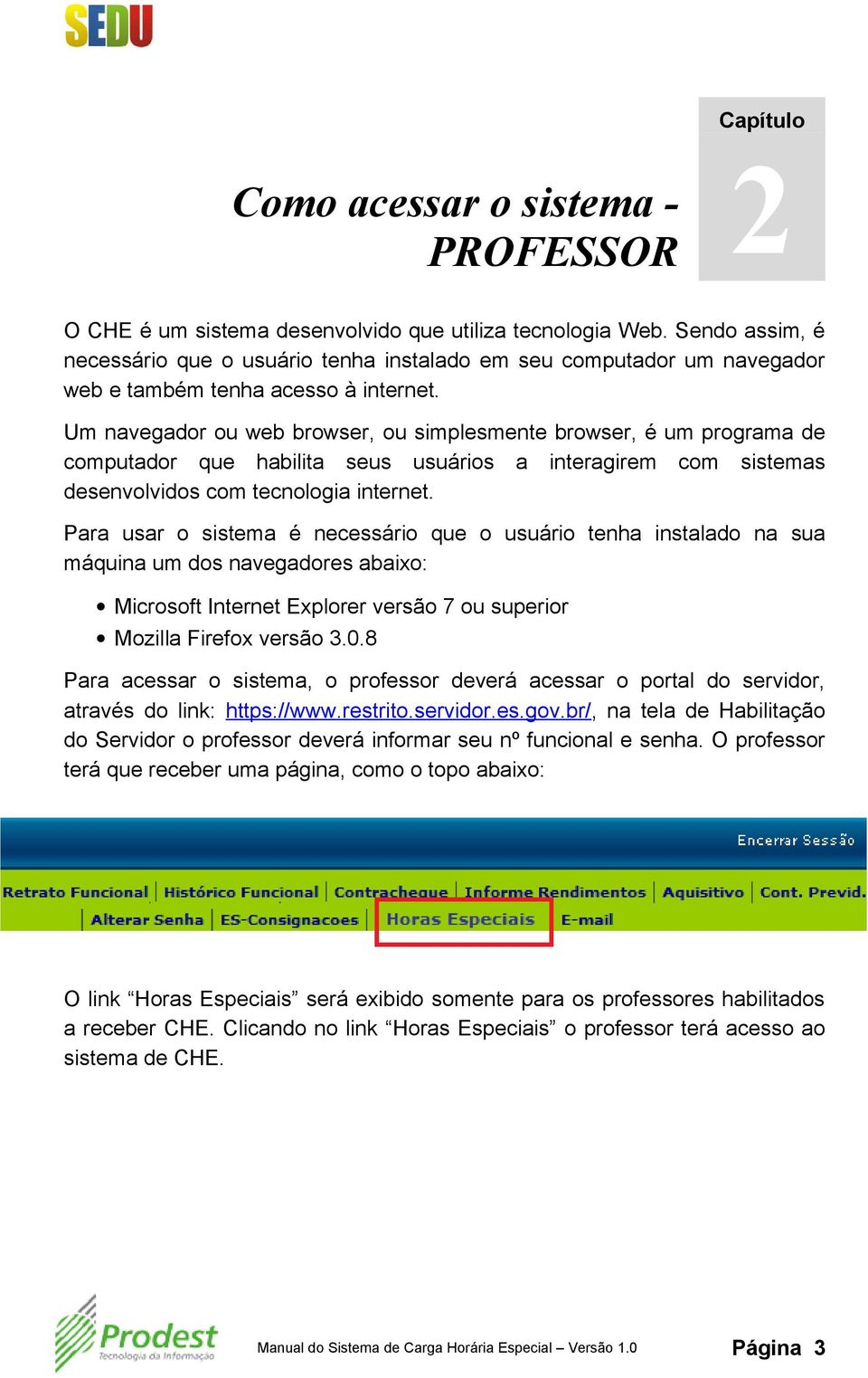 Um navegador ou web browser, ou simplesmente browser, é um programa de computador que habilita seus usuários a interagirem com sistemas desenvolvidos com tecnologia internet.