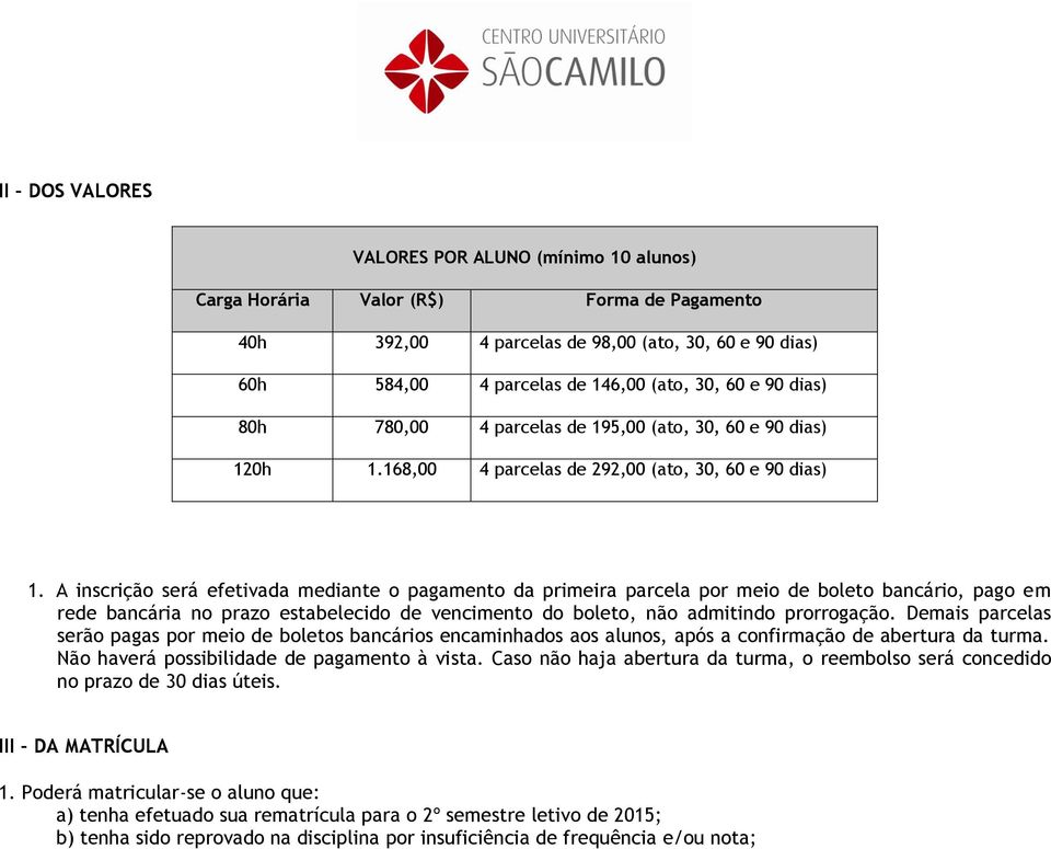 A inscrição será efetivada mediante o pagamento da primeira parcela por meio de boleto bancário, pago em rede bancária no prazo estabelecido de vencimento do boleto, não admitindo prorrogação.