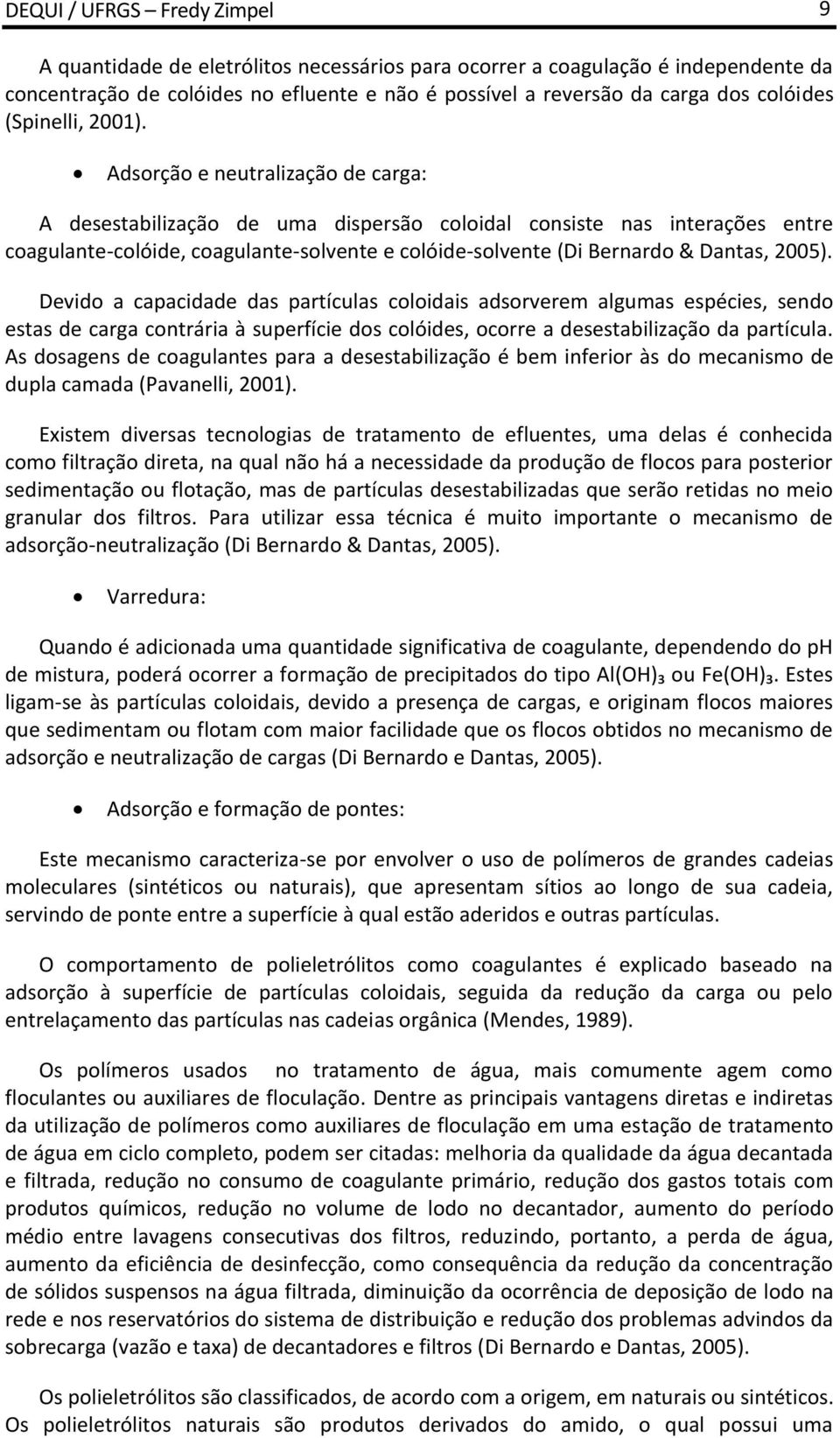 Adsorção e neutralização de carga: A desestabilização de uma dispersão coloidal consiste nas interações entre coagulante-colóide, coagulante-solvente e colóide-solvente (Di Bernardo & Dantas, 2005).