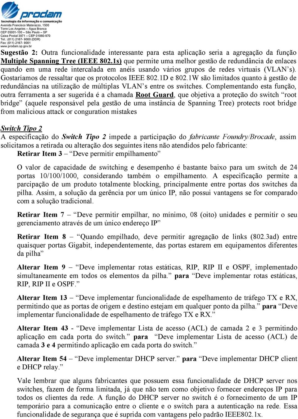 Gostaríamos de ressaltar que os protocolos IEEE 802.1D e 802.1W são limitados quanto à gestão de redundâncias na utilização de múltiplas VLAN s entre os switches.