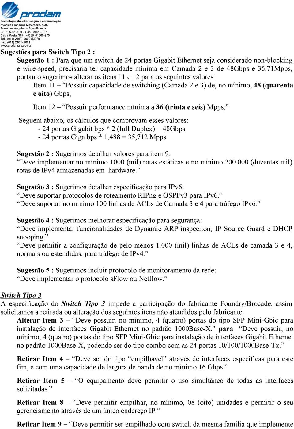 performance mínima a 36 (trinta e seis) Mpps; Seguem abaixo, os cálculos que comprovam esses valores: - 24 portas Gigabit bps * 2 (full Duplex) = 48Gbps - 24 portas Giga bps * 1,488 = 35,712 Mpps