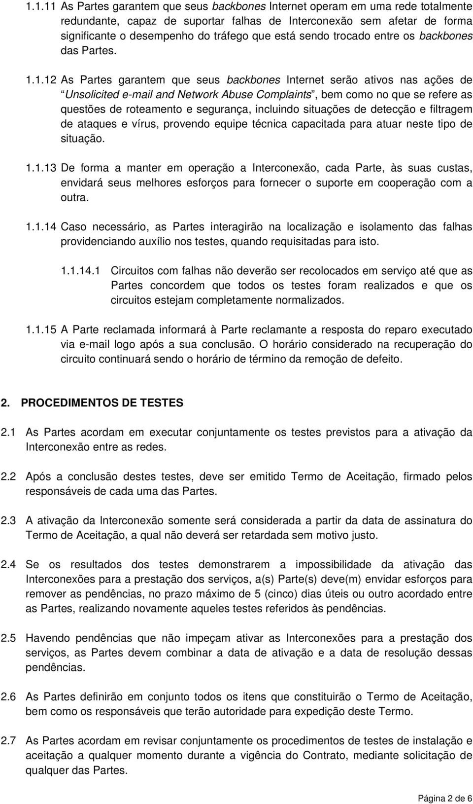 1.12 As Partes garantem que seus backbones Internet serão ativos nas ações de Unsolicited e-mail and Network Abuse Complaints, bem como no que se refere as questões de roteamento e segurança,