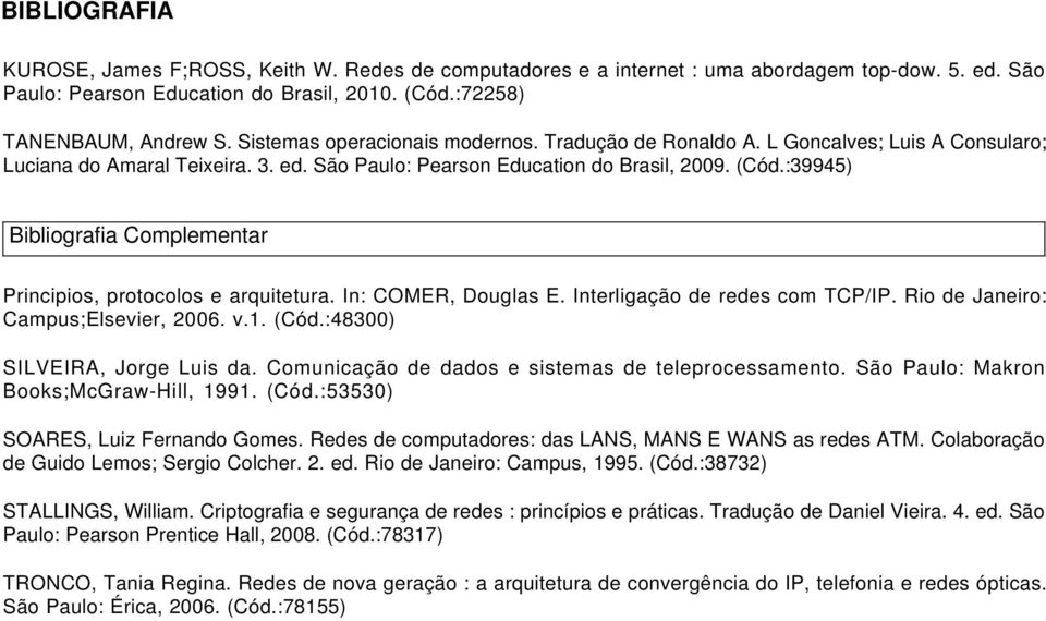 :39945) Bibliografia Complementar Principios, protocolos e arquitetura. In: COMER, Douglas E. Interligação de redes com TCP/IP. Rio de Janeiro: Campus;Elsevier, 2006. v.1. (Cód.