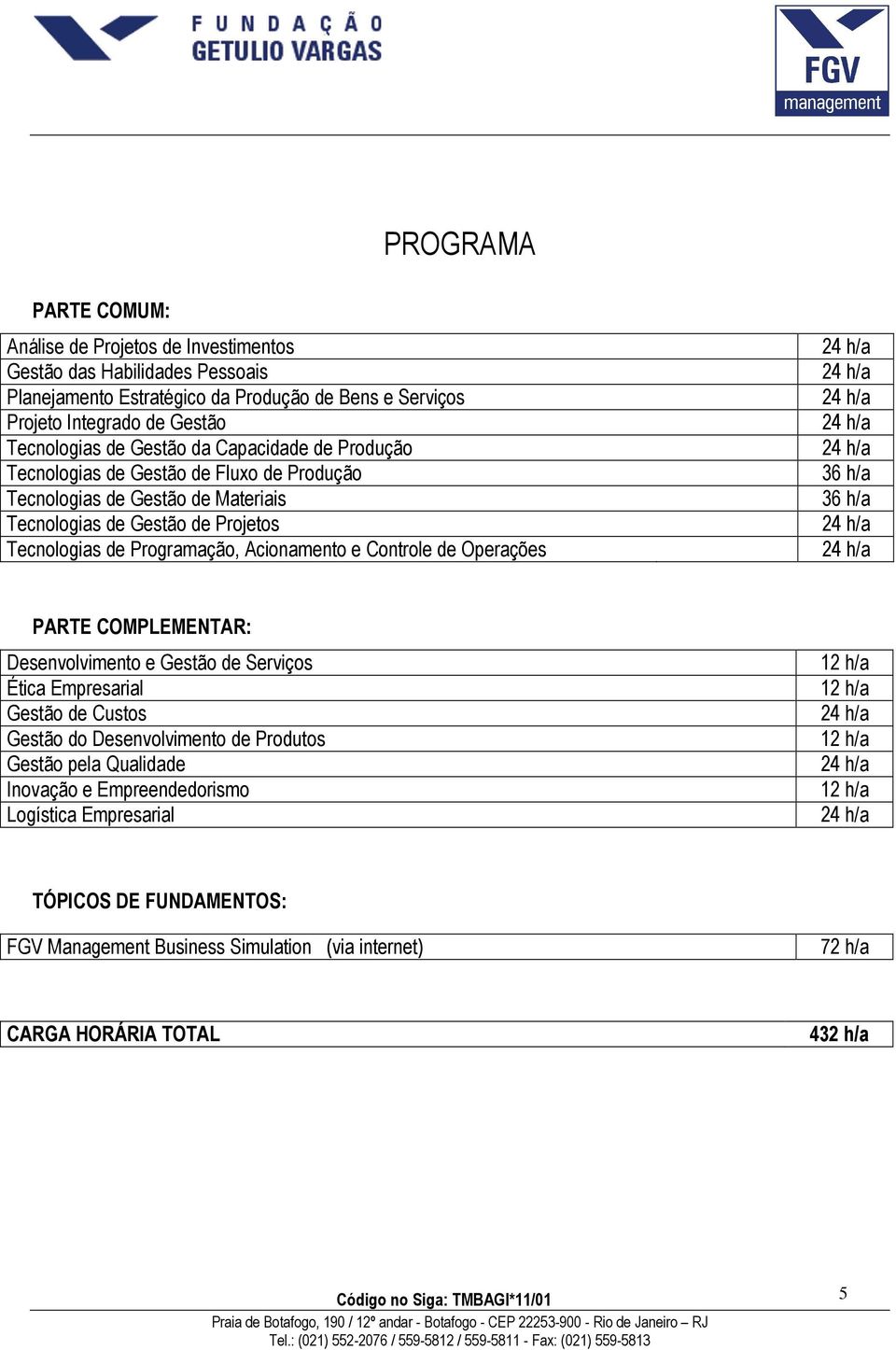 Programação, Acionamento e Controle de Operações 36 h/a 36 h/a PARTE COMPLEMENTAR: Desenvolvimento e Gestão de Serviços Ética Empresarial Gestão de Custos Gestão do Desenvolvimento