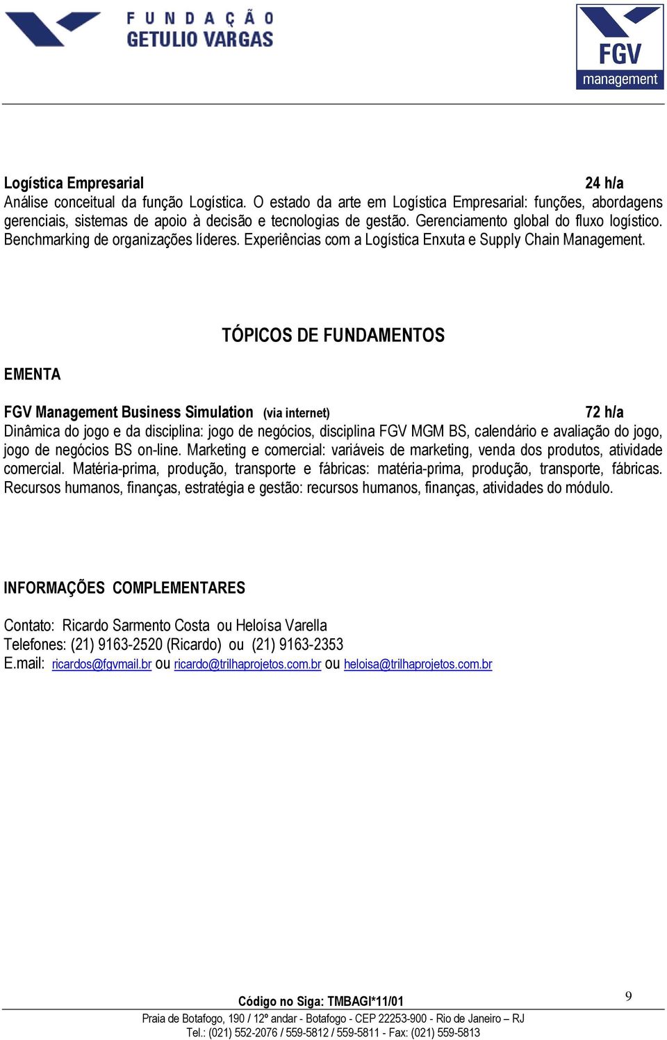 EMENTA TÓPICOS DE FUNDAMENTOS FGV Management Business Simulation (via internet) 72 h/a Dinâmica do jogo e da disciplina: jogo de negócios, disciplina FGV MGM BS, calendário e avaliação do jogo, jogo