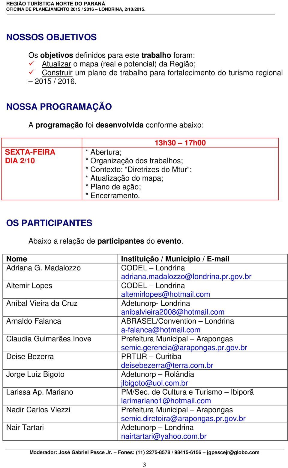 Plano de ação; * Encerramento. OS PARTICIPANTES Abaixo a relação de participantes do evento. Nome Adriana G.