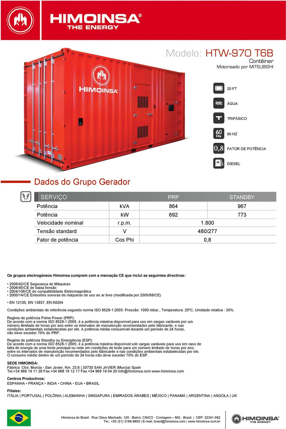 de baixa tensão 2004/108/CE de compatibilidade Eletromagnética 2000/14/CE Emissões sonoras de máquinas de uso ao ar livre (modificada por 2005/88/CE) EN 12100, EN 13857, EN 60204 Condições ambientais