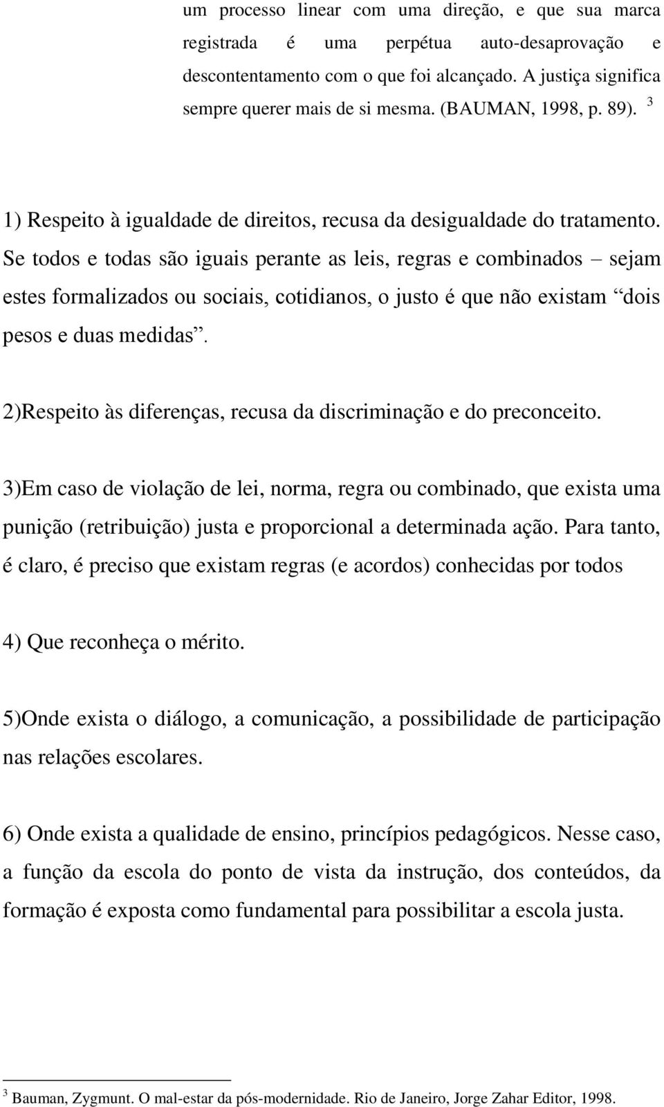 Se todos e todas são iguais perante as leis, regras e combinados sejam estes formalizados ou sociais, cotidianos, o justo é que não existam dois pesos e duas medidas.