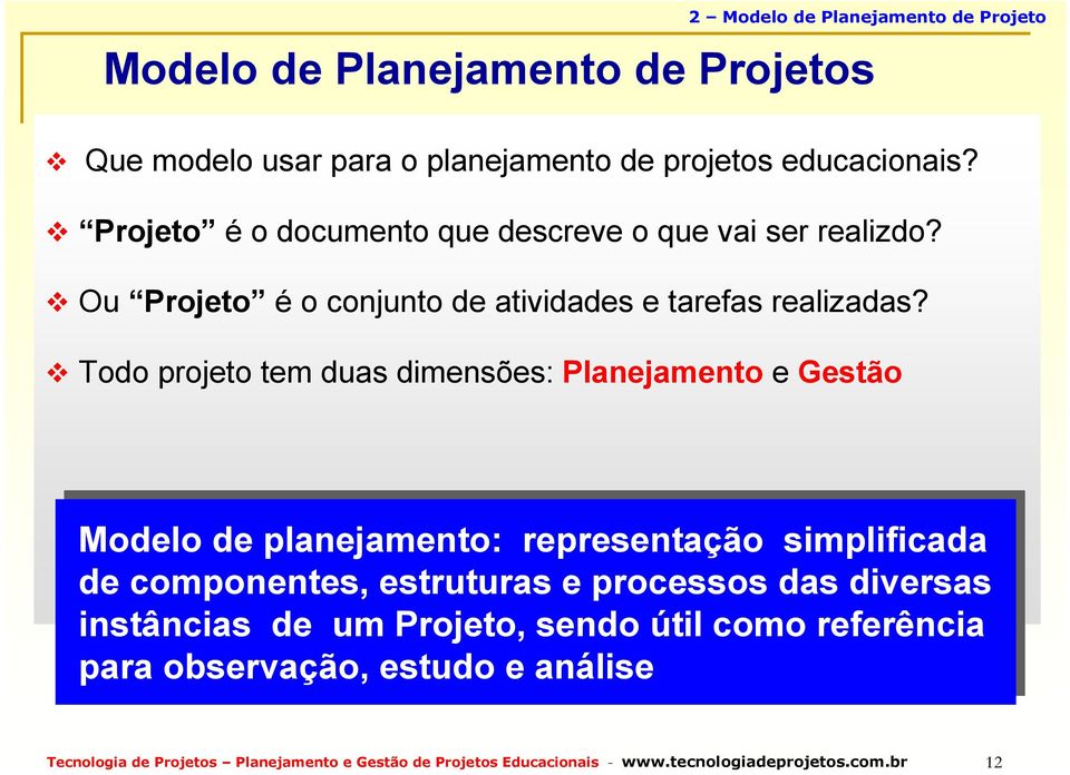 Todo projeto tem duas dimensões: Planejamento e Gestão Modelo de de planejamento: representação simplificada de de componentes, estruturas e processos