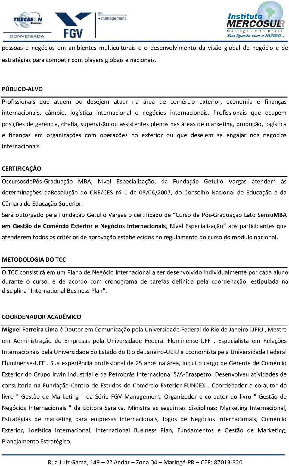 Profissionais que ocupem posições de gerência, chefia, supervisão ou assistentes plenos nas áreas de marketing, produção, logística e finanças em organizações com operações no exterior ou que desejem