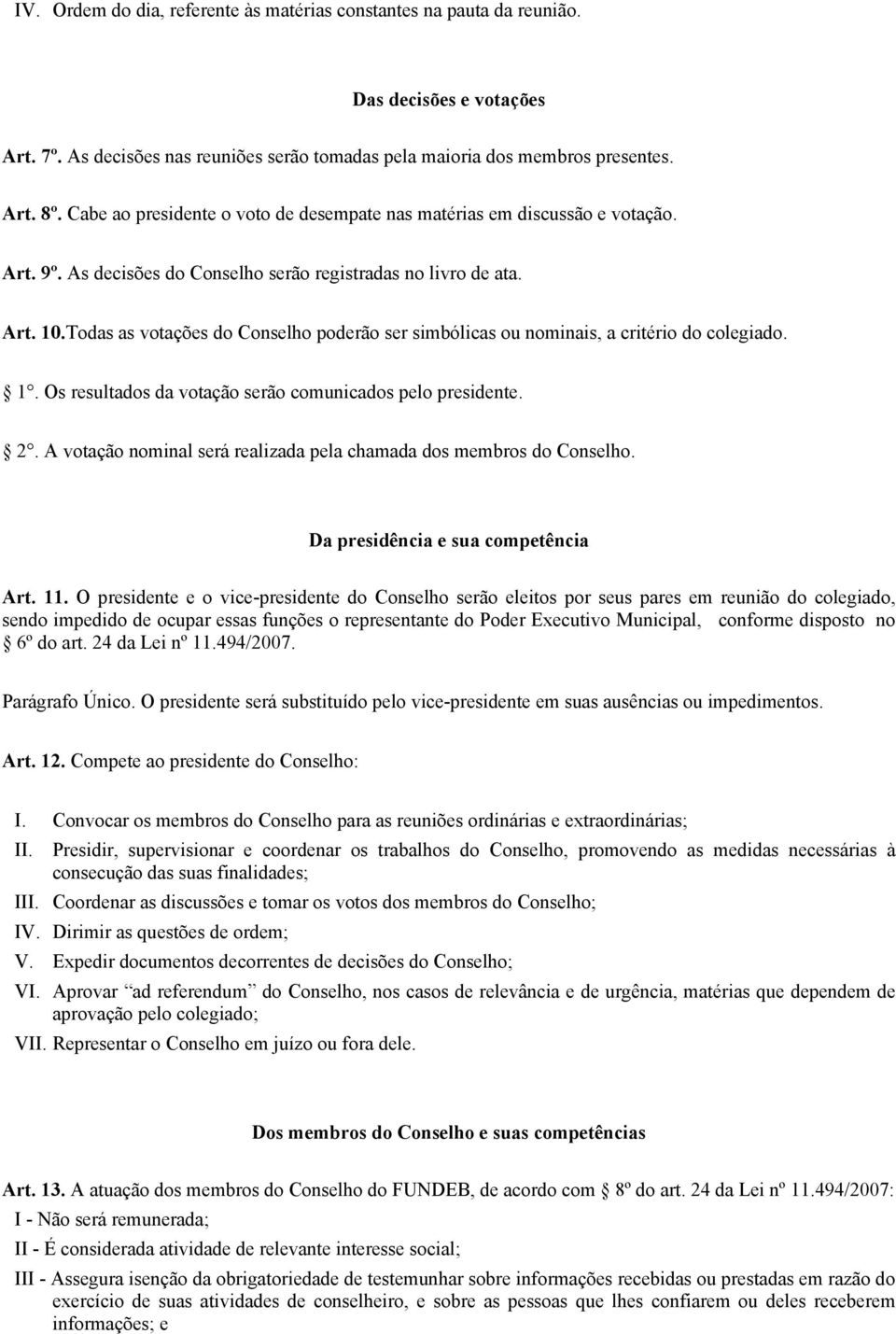 Todas as votações do Conselho poderão ser simbólicas ou nominais, a critério do colegiado. 1. Os resultados da votação serão comunicados pelo presidente. 2.