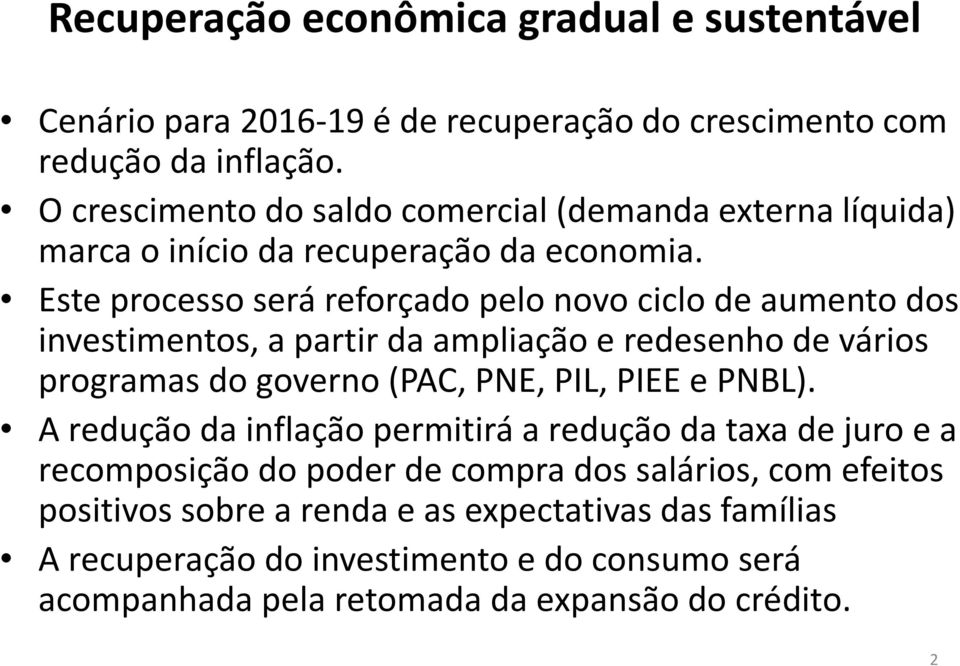 Este processo será reforçado pelo novo ciclo de aumento dos investimentos, a partir da ampliação e redesenho de vários programas do governo (PAC, PNE, PIL, PIEE e