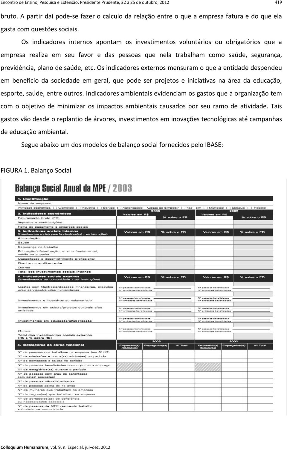 Os indicadores internos apontam os investimentos voluntários ou obrigatórios que a empresa realiza em seu favor e das pessoas que nela trabalham como saúde, segurança, previdência, plano de saúde,