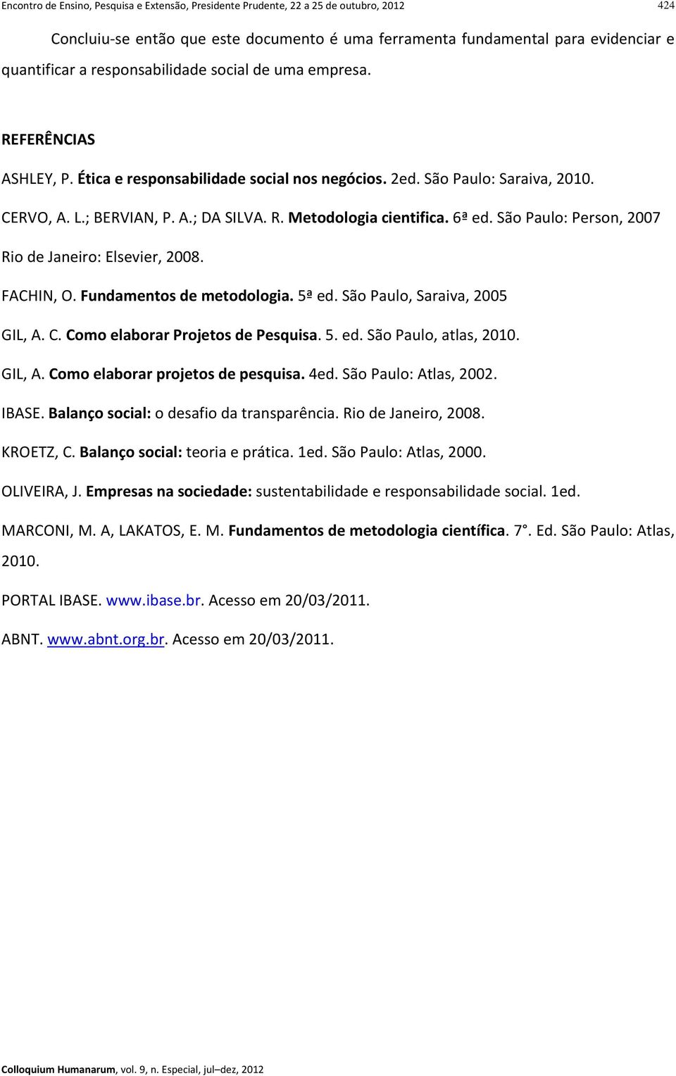6ª ed. São Paulo: Person, 2007 Rio de Janeiro: Elsevier, 2008. FACHIN, O. Fundamentos de metodologia. 5ª ed. São Paulo, Saraiva, 2005 GIL, A. C. Como elaborar Projetos de Pesquisa. 5. ed. São Paulo, atlas, 2010.